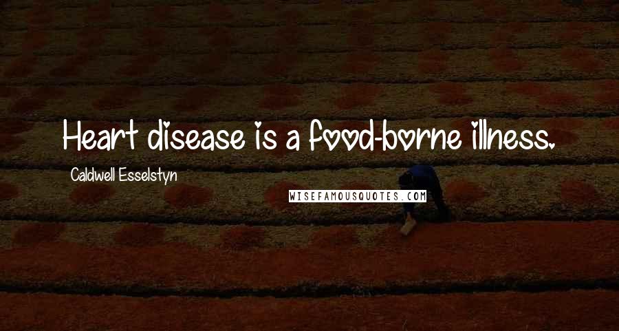 Caldwell Esselstyn Quotes: Heart disease is a food-borne illness.