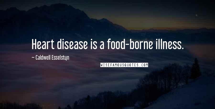 Caldwell Esselstyn Quotes: Heart disease is a food-borne illness.