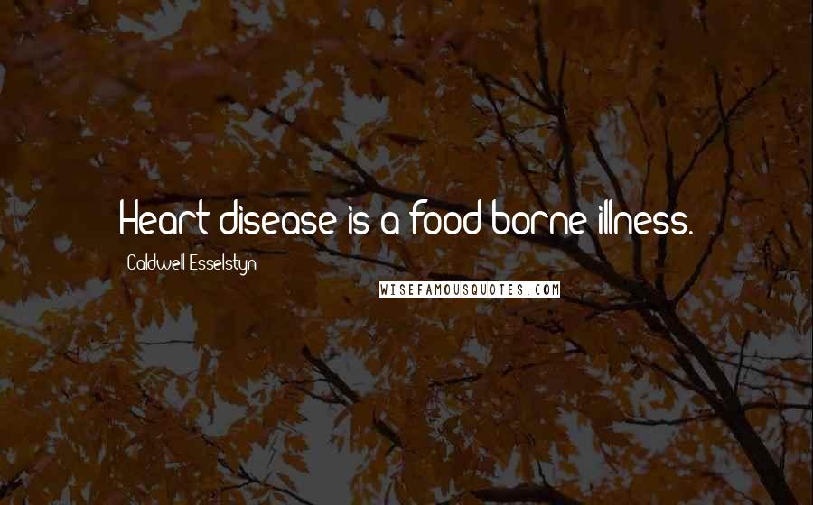 Caldwell Esselstyn Quotes: Heart disease is a food-borne illness.