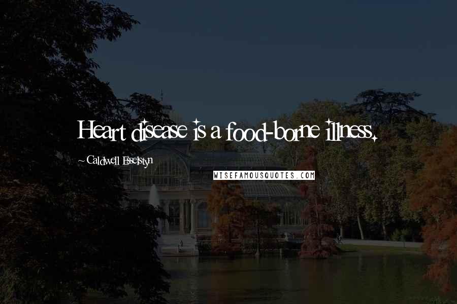 Caldwell Esselstyn Quotes: Heart disease is a food-borne illness.