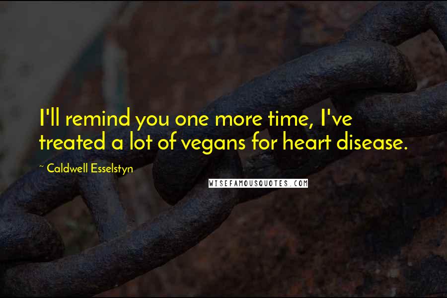 Caldwell Esselstyn Quotes: I'll remind you one more time, I've treated a lot of vegans for heart disease.