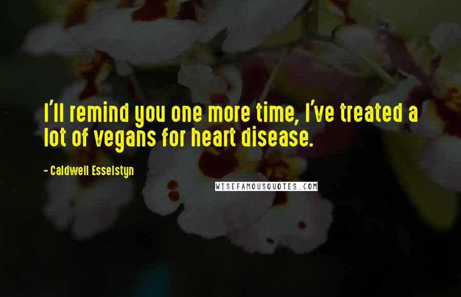 Caldwell Esselstyn Quotes: I'll remind you one more time, I've treated a lot of vegans for heart disease.