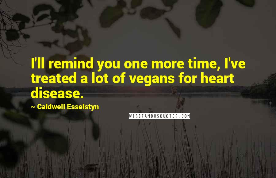 Caldwell Esselstyn Quotes: I'll remind you one more time, I've treated a lot of vegans for heart disease.