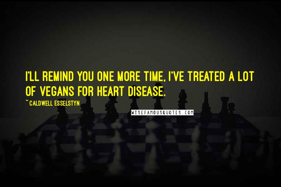 Caldwell Esselstyn Quotes: I'll remind you one more time, I've treated a lot of vegans for heart disease.