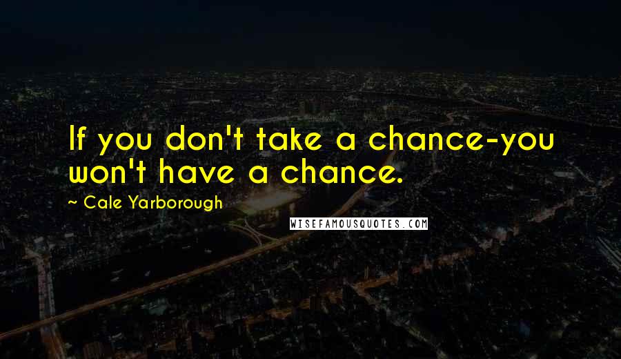 Cale Yarborough Quotes: If you don't take a chance-you won't have a chance.