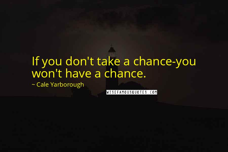 Cale Yarborough Quotes: If you don't take a chance-you won't have a chance.