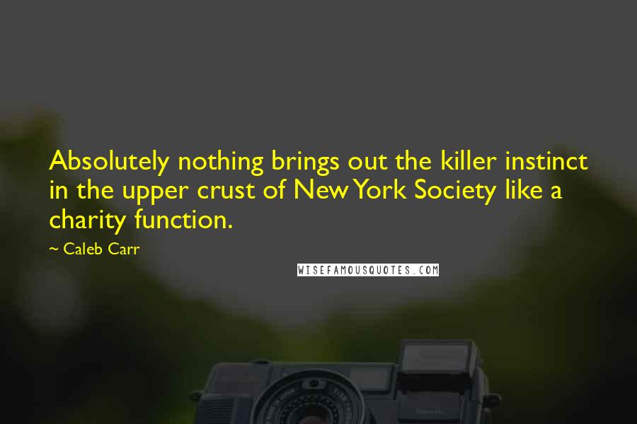 Caleb Carr Quotes: Absolutely nothing brings out the killer instinct in the upper crust of New York Society like a charity function.