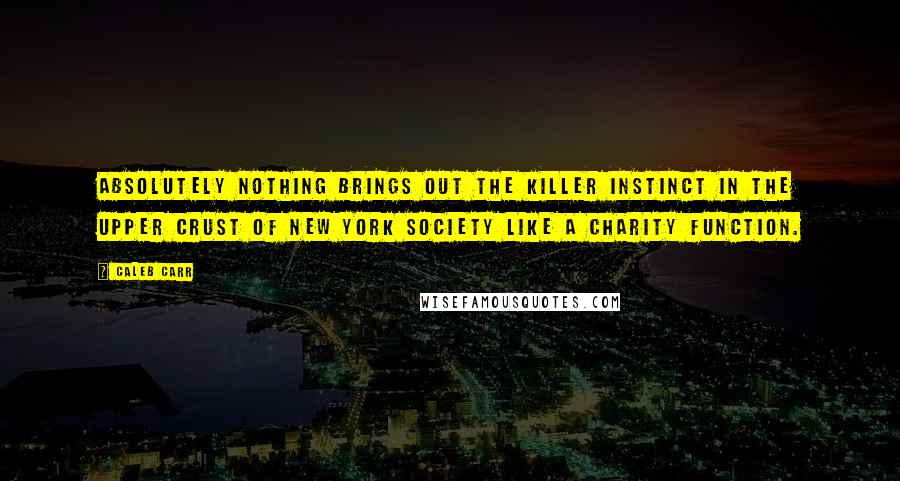 Caleb Carr Quotes: Absolutely nothing brings out the killer instinct in the upper crust of New York Society like a charity function.