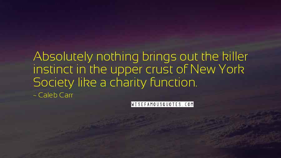 Caleb Carr Quotes: Absolutely nothing brings out the killer instinct in the upper crust of New York Society like a charity function.