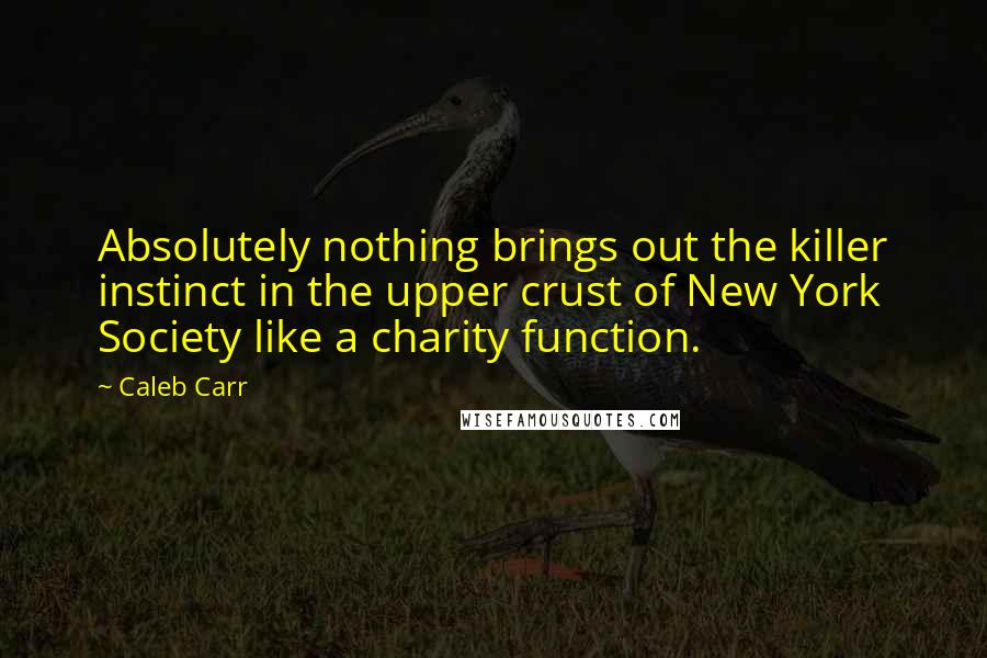 Caleb Carr Quotes: Absolutely nothing brings out the killer instinct in the upper crust of New York Society like a charity function.