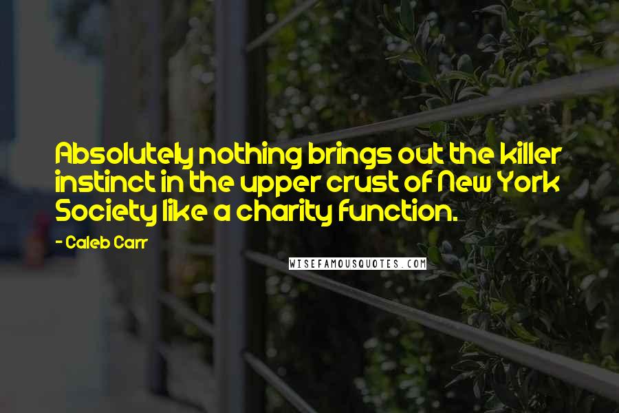 Caleb Carr Quotes: Absolutely nothing brings out the killer instinct in the upper crust of New York Society like a charity function.