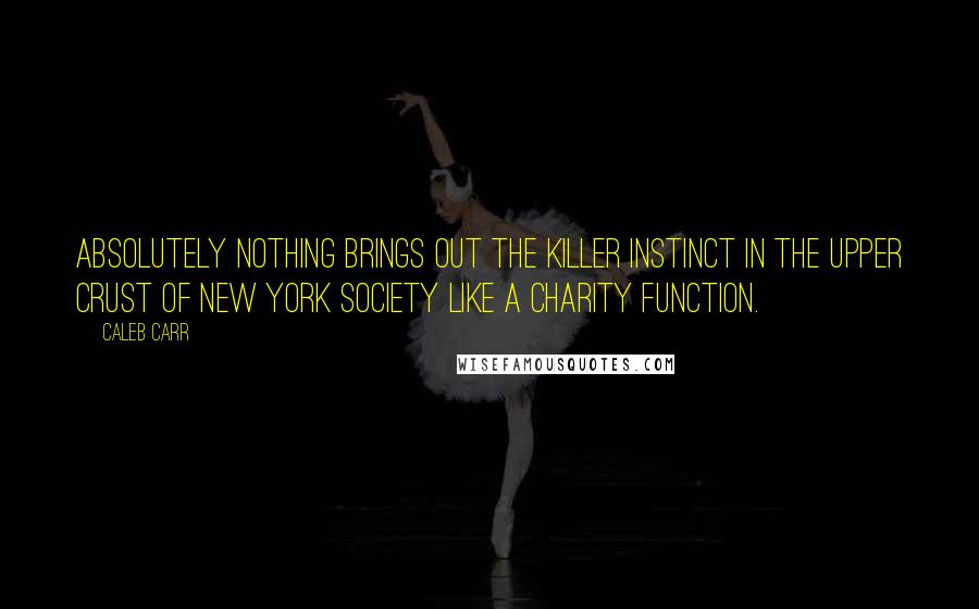 Caleb Carr Quotes: Absolutely nothing brings out the killer instinct in the upper crust of New York Society like a charity function.