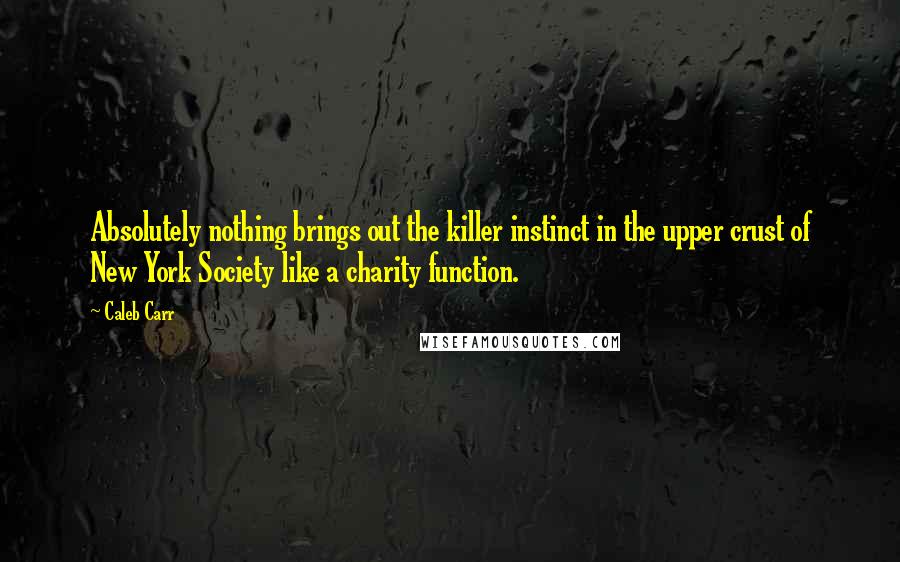 Caleb Carr Quotes: Absolutely nothing brings out the killer instinct in the upper crust of New York Society like a charity function.