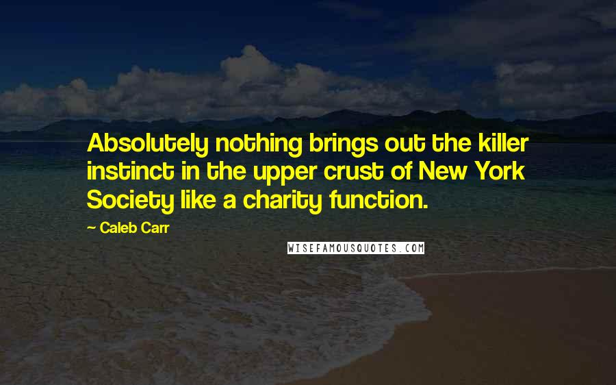 Caleb Carr Quotes: Absolutely nothing brings out the killer instinct in the upper crust of New York Society like a charity function.