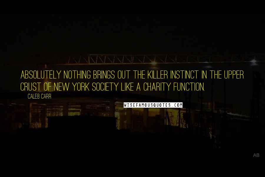 Caleb Carr Quotes: Absolutely nothing brings out the killer instinct in the upper crust of New York Society like a charity function.