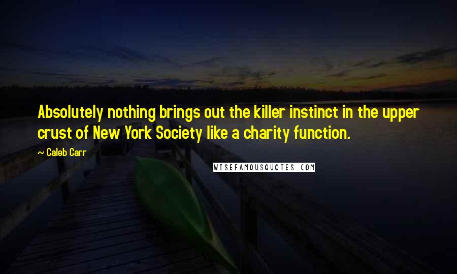 Caleb Carr Quotes: Absolutely nothing brings out the killer instinct in the upper crust of New York Society like a charity function.