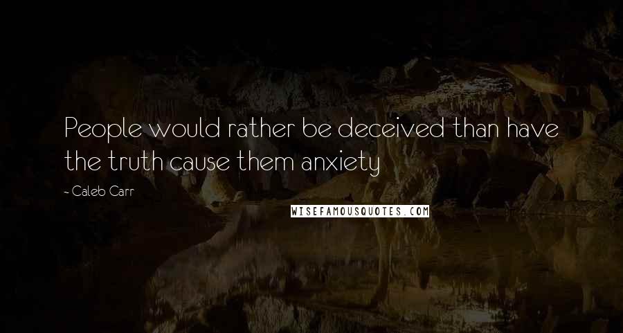 Caleb Carr Quotes: People would rather be deceived than have the truth cause them anxiety