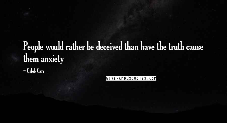 Caleb Carr Quotes: People would rather be deceived than have the truth cause them anxiety