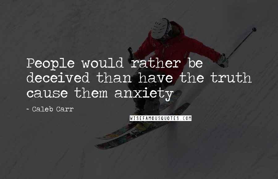 Caleb Carr Quotes: People would rather be deceived than have the truth cause them anxiety