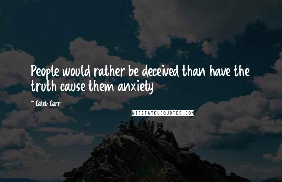 Caleb Carr Quotes: People would rather be deceived than have the truth cause them anxiety