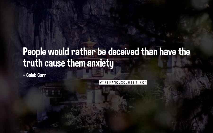 Caleb Carr Quotes: People would rather be deceived than have the truth cause them anxiety