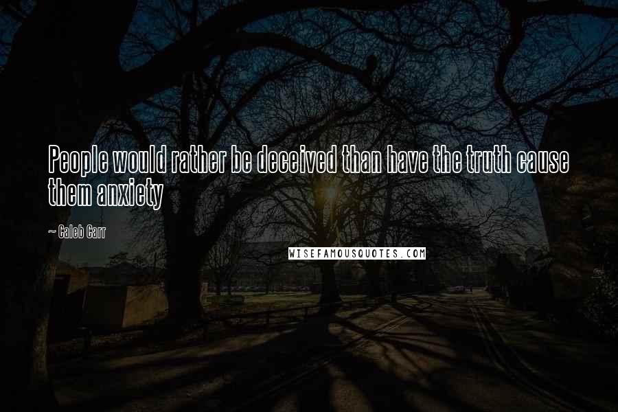 Caleb Carr Quotes: People would rather be deceived than have the truth cause them anxiety