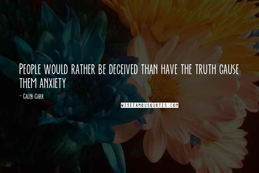 Caleb Carr Quotes: People would rather be deceived than have the truth cause them anxiety