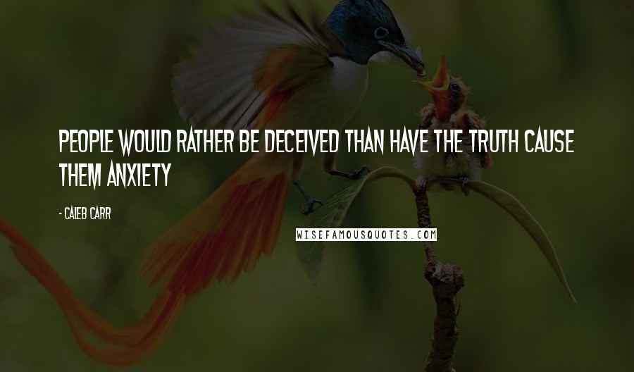 Caleb Carr Quotes: People would rather be deceived than have the truth cause them anxiety