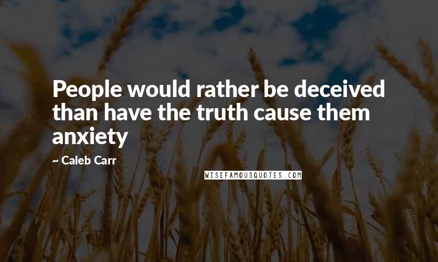 Caleb Carr Quotes: People would rather be deceived than have the truth cause them anxiety