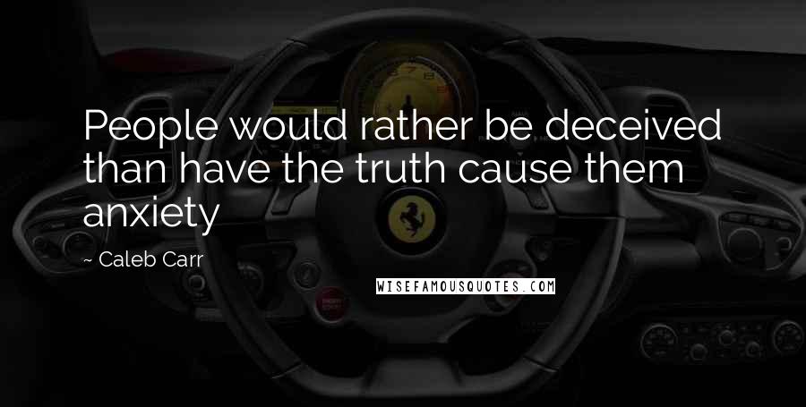 Caleb Carr Quotes: People would rather be deceived than have the truth cause them anxiety