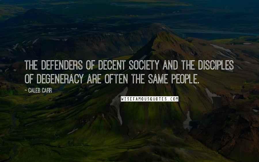 Caleb Carr Quotes: The defenders of decent society and the disciples of degeneracy are often the same people.
