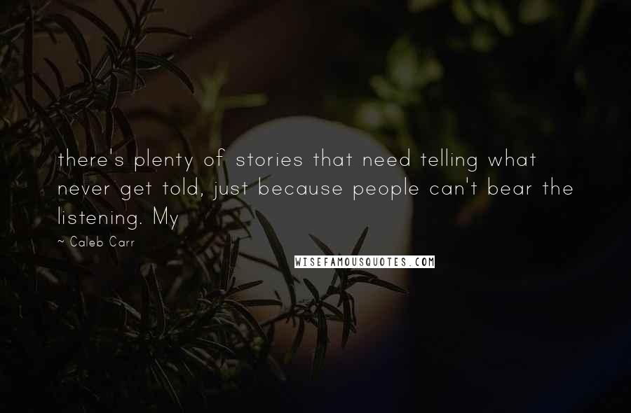 Caleb Carr Quotes: there's plenty of stories that need telling what never get told, just because people can't bear the listening. My