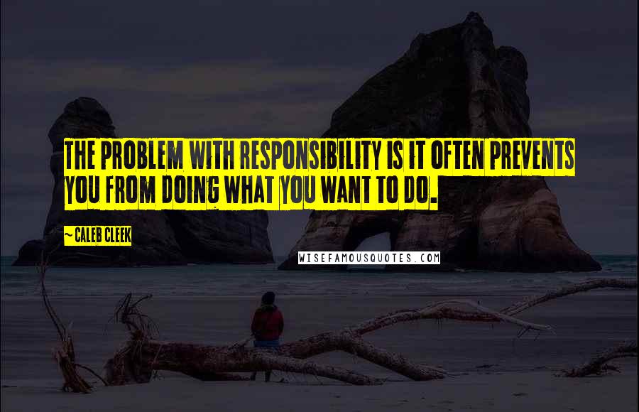 Caleb Cleek Quotes: The problem with responsibility is it often prevents you from doing what you want to do.