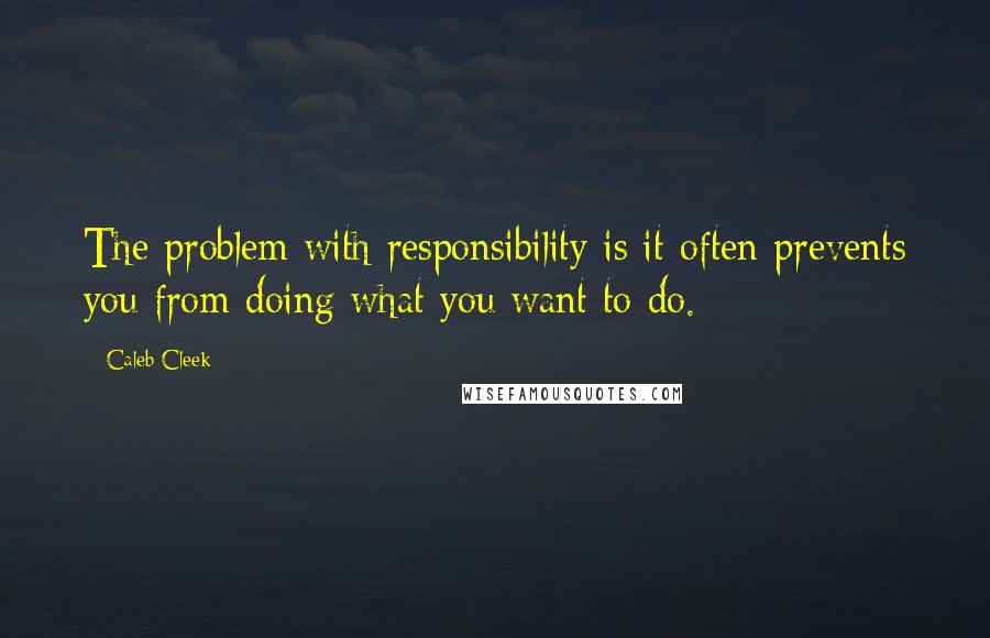 Caleb Cleek Quotes: The problem with responsibility is it often prevents you from doing what you want to do.