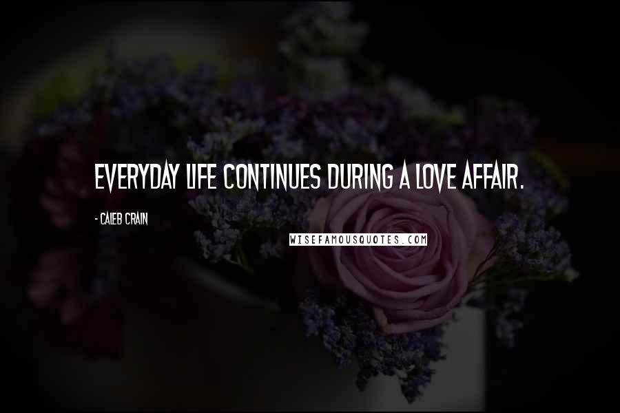 Caleb Crain Quotes: Everyday life continues during a love affair.