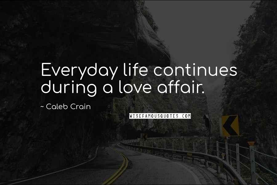 Caleb Crain Quotes: Everyday life continues during a love affair.