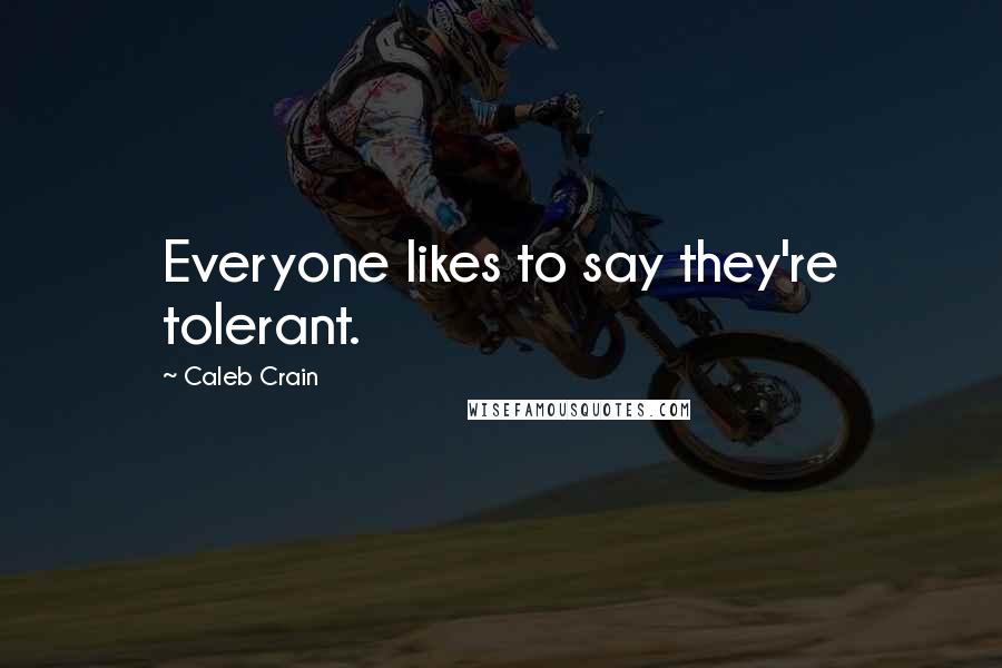 Caleb Crain Quotes: Everyone likes to say they're tolerant.