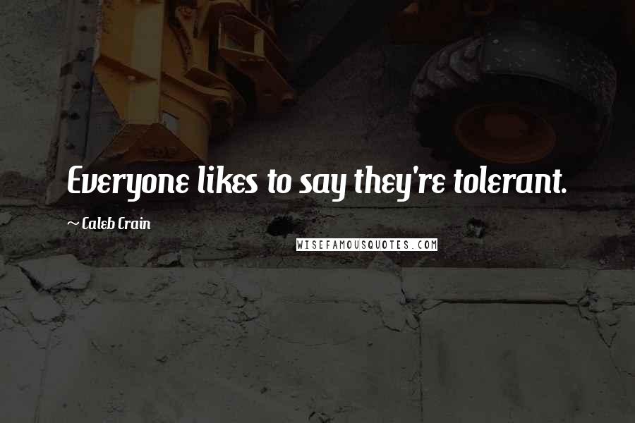 Caleb Crain Quotes: Everyone likes to say they're tolerant.