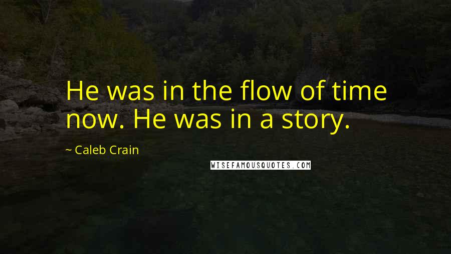 Caleb Crain Quotes: He was in the flow of time now. He was in a story.