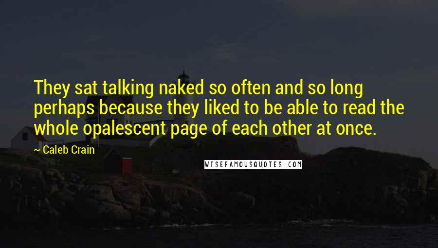 Caleb Crain Quotes: They sat talking naked so often and so long perhaps because they liked to be able to read the whole opalescent page of each other at once.