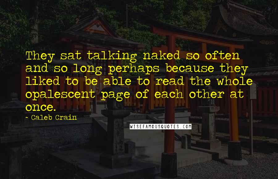 Caleb Crain Quotes: They sat talking naked so often and so long perhaps because they liked to be able to read the whole opalescent page of each other at once.