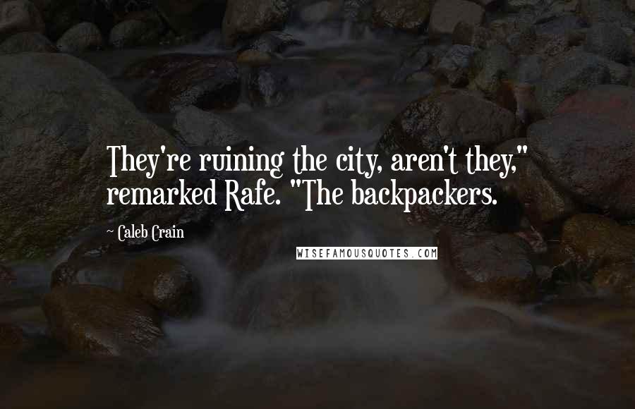 Caleb Crain Quotes: They're ruining the city, aren't they," remarked Rafe. "The backpackers.