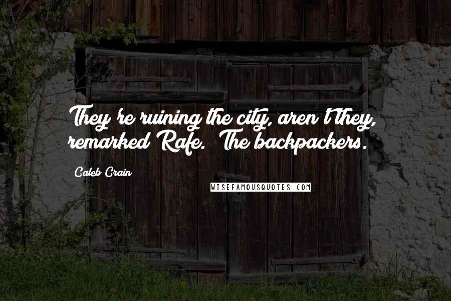 Caleb Crain Quotes: They're ruining the city, aren't they," remarked Rafe. "The backpackers.