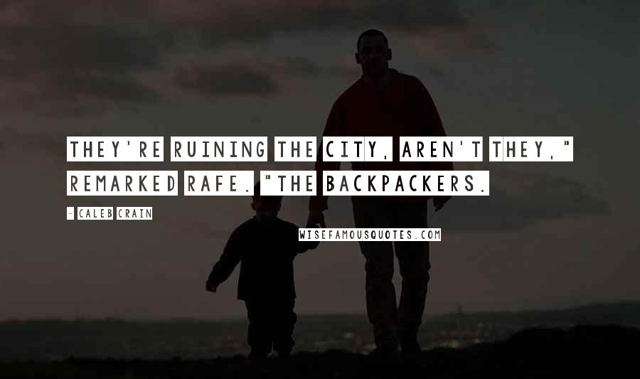 Caleb Crain Quotes: They're ruining the city, aren't they," remarked Rafe. "The backpackers.