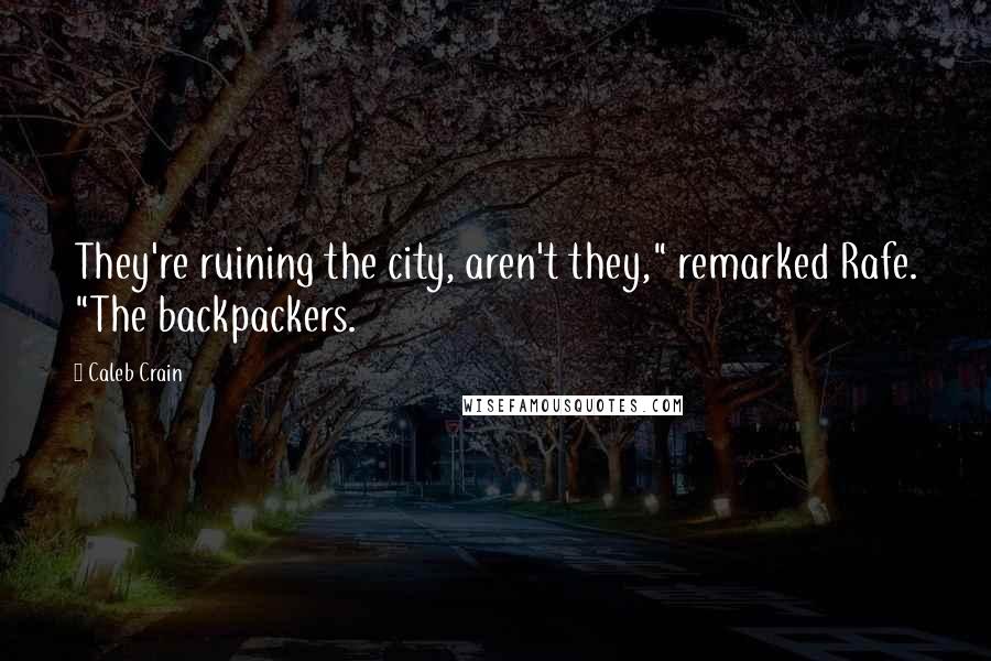 Caleb Crain Quotes: They're ruining the city, aren't they," remarked Rafe. "The backpackers.