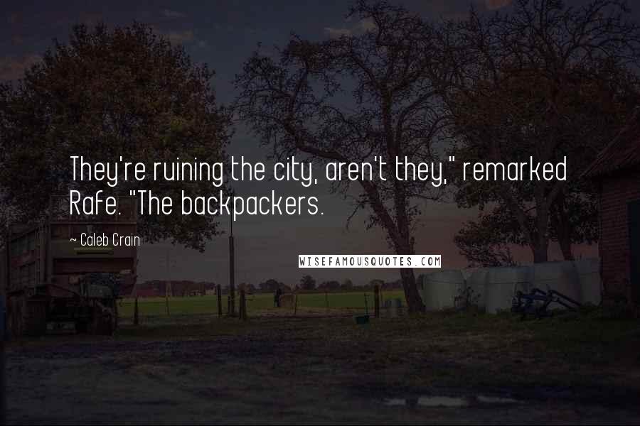 Caleb Crain Quotes: They're ruining the city, aren't they," remarked Rafe. "The backpackers.