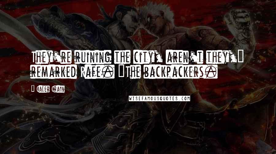 Caleb Crain Quotes: They're ruining the city, aren't they," remarked Rafe. "The backpackers.