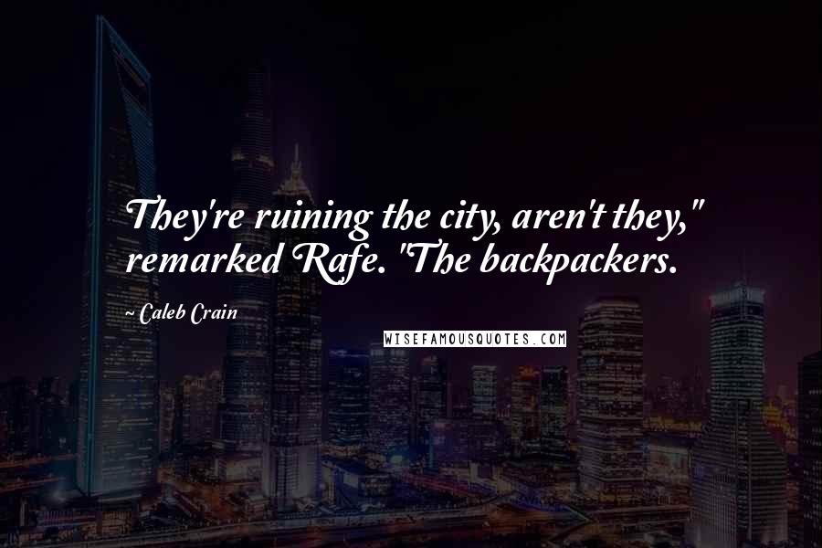 Caleb Crain Quotes: They're ruining the city, aren't they," remarked Rafe. "The backpackers.