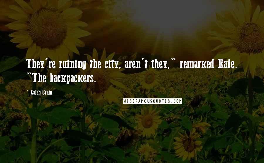 Caleb Crain Quotes: They're ruining the city, aren't they," remarked Rafe. "The backpackers.