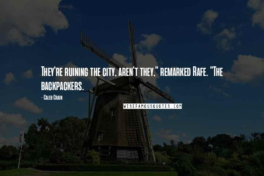 Caleb Crain Quotes: They're ruining the city, aren't they," remarked Rafe. "The backpackers.